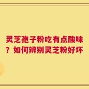 灵芝孢子粉吃有点酸味？如何辨别灵芝粉好坏