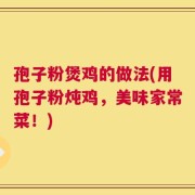 孢子粉煲鸡的做法(用孢子粉炖鸡，美味家常菜！)