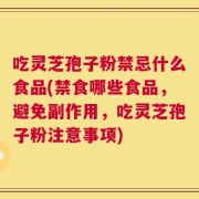 吃灵芝孢子粉禁忌什么食品(禁食哪些食品，避免副作用，吃灵芝孢子粉注意事项)
