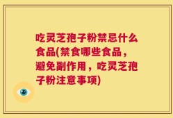 吃灵芝孢子粉禁忌什么食品(禁食哪些食品，避免副作用，吃灵芝孢子粉注意事项)