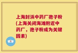 上海封浜中药厂孢子粉(上海关闭海滩附近中药厂，孢子粉成为关键因素)