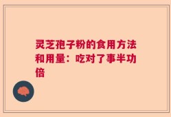 灵芝孢子粉的食用方法和用量：吃对了事半功倍