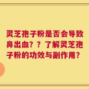灵芝孢子粉是否会导致鼻出血？？了解灵芝孢子粉的功效与副作用？
