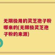 无限极用的灵芝孢子粉哪来的(无限极灵芝孢子粉的来源)