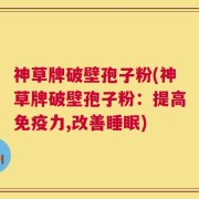 神草牌破壁孢子粉(神草牌破壁孢子粉：提高免疫力,改善睡眠)