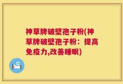 神草牌破壁孢子粉(神草牌破壁孢子粉：提高免疫力,改善睡眠)