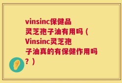 vinsinc保健品灵芝孢子油有用吗 (Vinsinc灵芝孢子油真的有保健作用吗？)