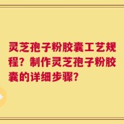 灵芝孢子粉胶囊工艺规程？制作灵芝孢子粉胶囊的详细步骤？
