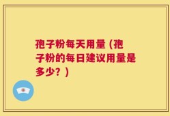 孢子粉每天用量 (孢子粉的每日建议用量是多少？)