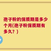 孢子粉的保质期是多少个月(孢子粉保质期有多久？)