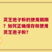 灵芝孢子粉的使用期限？如何正确保存和使用灵芝孢子粉？
