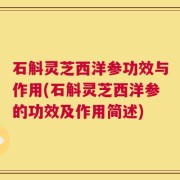 石斛灵芝西洋参功效与作用(石斛灵芝西洋参的功效及作用简述)