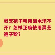 灵芝孢子粉用温水泡不开？怎样正确使用灵芝孢子粉？