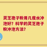 灵芝孢子粉用几度水冲泡好？科学的灵芝孢子粉冲泡方法？
