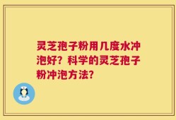灵芝孢子粉用几度水冲泡好？科学的灵芝孢子粉冲泡方法？