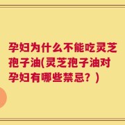 孕妇为什么不能吃灵芝孢子油(灵芝孢子油对孕妇有哪些禁忌？)