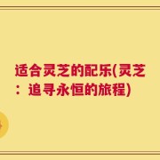 适合灵芝的配乐(灵芝：追寻永恒的旅程)