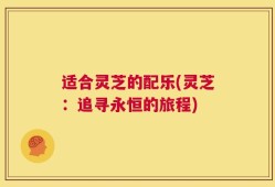 适合灵芝的配乐(灵芝：追寻永恒的旅程)