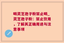 喝灵芝孢子粉禁止喝_灵芝孢子粉：禁止饮用，了解其正确用途与注意事项