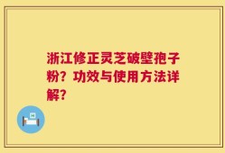浙江修正灵芝破壁孢子粉？功效与使用方法详解？
