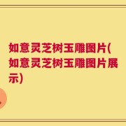 如意灵芝树玉雕图片(如意灵芝树玉雕图片展示)