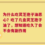 为什么吃灵芝孢子油恶心？吃了几盒灵芝孢子油了，想知道吃久了会不会有副作用