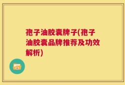 孢子油胶囊牌子(孢子油胶囊品牌推荐及功效解析)