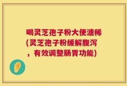 喝灵芝孢子粉大便溏稀(灵芝孢子粉缓解腹泻，有效调整肠胃功能)
