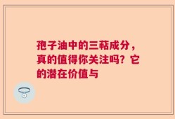 孢子油中的三萜成分，真的值得你关注吗？它的潜在价值与
