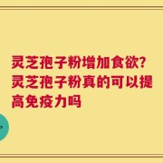 灵芝孢子粉增加食欲？灵芝孢子粉真的可以提高免疫力吗