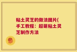 粘土灵芝的做法图片(手工教程：超萌粘土灵芝制作方法