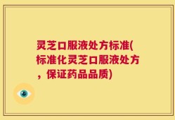 灵芝口服液处方标准(标准化灵芝口服液处方，保证药品品质)