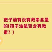 孢子油有没有激素含量的(孢子油是否含有激素？)