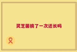 灵芝菌摘了一次还长吗