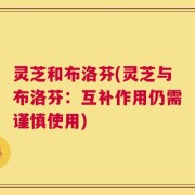 灵芝和布洛芬(灵芝与布洛芬：互补作用仍需谨慎使用)