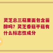 灵芝总三萜里面包含甾醇吗？灵芝香菇平菇有什么标志性成分
