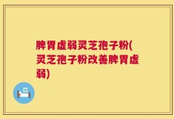 脾胃虚弱灵芝孢子粉(灵芝孢子粉改善脾胃虚弱)