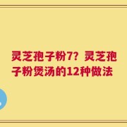 灵芝孢子粉7？灵芝孢子粉煲汤的12种做法