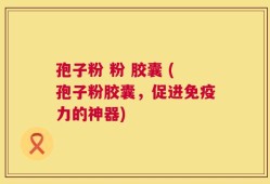 孢子粉 粉 胶囊 (孢子粉胶囊，促进免疫力的神器)
