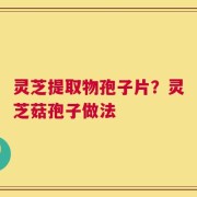 灵芝提取物孢子片？灵芝菇孢子做法