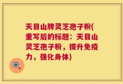 天目山牌灵芝孢子粉(重写后的标题：天目山灵芝孢子粉，提升免疫力，强化身体)