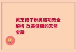灵芝孢子粉奥陆功效全解析 改善健康的天然宝藏
