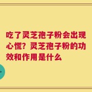 吃了灵芝孢子粉会出现心慌？灵芝孢子粉的功效和作用是什么