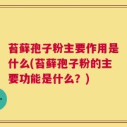 苔藓孢子粉主要作用是什么(苔藓孢子粉的主要功能是什么？)