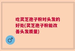 吃灵芝孢子粉对头发的好处(灵芝孢子粉能改善头发质量)