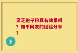 灵芝孢子粉真有效果吗？知乎网友的经验分享？