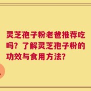 灵芝孢子粉老爸推荐吃吗？了解灵芝孢子粉的功效与食用方法？