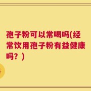 孢子粉可以常喝吗(经常饮用孢子粉有益健康吗？)