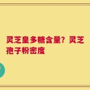 灵芝皇多糖含量？灵芝孢子粉密度