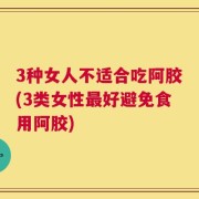 3种女人不适合吃阿胶(3类女性最好避免食用阿胶)